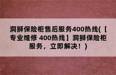 洞狮保险柜售后服务400热线(【专业维修 400热线】洞狮保险柜服务，立即解决！)